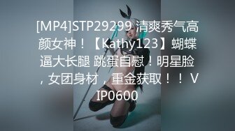 [MP4]STP29299 清爽秀气高颜女神！【Kathy123】蝴蝶逼大长腿 跳蛋自慰！明星脸，女团身材，重金获取！！ VIP0600