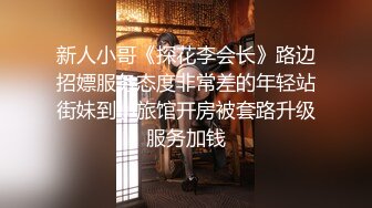 新人小哥《探花李会长》路边招嫖服务态度非常差的年轻站街妹到小旅馆开房被套路升级服务加钱