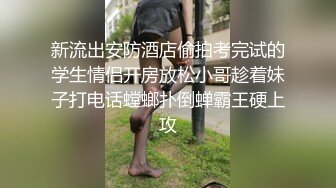 新流出安防酒店偷拍考完试的学生情侣开房放松小哥趁着妹子打电话螳螂扑倒蝉霸王硬上攻