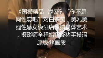 《国模精品✿泄密》“你不是同性恋吧”对白搞笑，美乳美腿性感女模酒店私拍女体艺术，摄影师全程指挥咸猪手摸逼原版4K画质