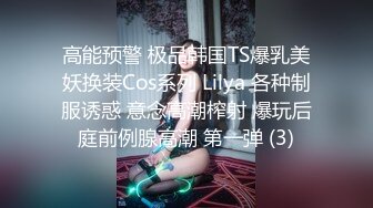 高能预警 极品韩国TS爆乳美妖换装Cos系列 Lilya 各种制服诱惑 意念高潮榨射 爆玩后庭前例腺高潮 第一弹 (3)