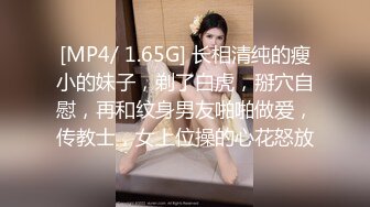 [MP4/ 1.65G] 长相清纯的瘦小的妹子，剃了白虎，掰穴自慰，再和纹身男友啪啪做爱，传教士，女上位操的心花怒放