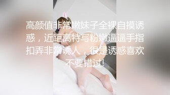 高颜值非常嫩妹子全裸自摸诱惑，近距离特写粉嫩逼逼手指扣弄非常诱人，很是诱惑喜欢不要错过!