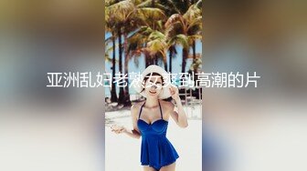 亚洲乱妇老熟女爽到高潮的片