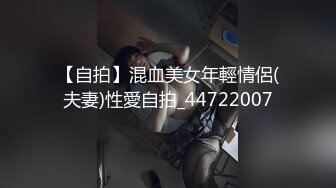 【自拍】混血美女年輕情侶(夫妻)性愛自拍_44722007