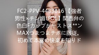 FC2-PPV-4483816 【強者男性×チン媚びOL】関西弁の色白Fカップがテストス**ンMAXつよつよチポに服従。初めて本當の快楽を知りド