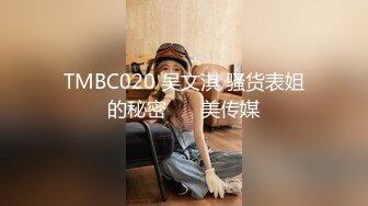 TMBC020 吴文淇 骚货表姐的秘密 ��美传媒