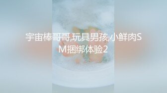 宇宙棒哥哥,玩具男孩,小鲜肉SM捆绑体验2