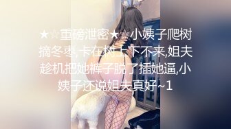 ★☆重磅泄密★☆小姨子爬树摘冬枣,卡在树上下不来,姐夫趁机把她裤子脱了插她逼,小姨子还说姐夫真好~1