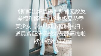 《新鲜出炉重磅》新晋无敌反差福利姬推特19岁极品花季美少女【小瓜陆】露脸私拍，道具紫薇洗澡被炮友舔逼啪啪欲仙欲死 (12)