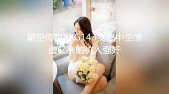 星空传媒XKG143女高中生惨遭父亲的仇人强奸