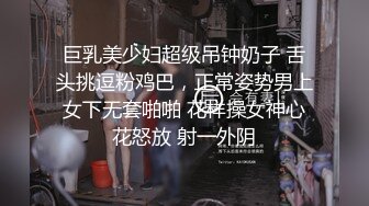 巨乳美少妇超级吊钟奶子 舌头挑逗粉鸡巴，正常姿势男上女下无套啪啪 花样操女神心花怒放 射一外阴