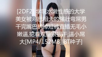 [2DF2] 学院水嫩性感的大学美女被鸡巴粗大的强壮弯屌男干完嘴巴扒掉短裤直插无毛小嫩逼,掂着双腿狠狠干,逼小屌大[MP4/152MB][BT种子]