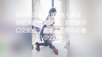 [MP4]STP25867 换人再战，御姐美女数完现金，黑丝撕开口交配合，高潮迭起精彩必看 VIP2209