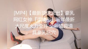 [MP4]【最新顶级流出】豪乳网红女神『谭晓彤』新年最新大尺度火力全开 全新情趣道具豪乳玩穴