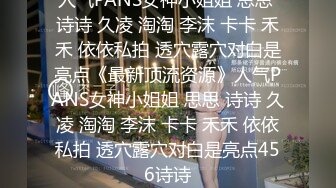 人气PANS女神小姐姐 思思 诗诗 久凌 淘淘 李沫 卡卡 禾禾 依依私拍 透穴露穴对白是亮点《最新顶流资源》人气PANS女神小姐姐 思思 诗诗 久凌 淘淘 李沫 卡卡 禾禾 依依私拍 透穴露穴对白是亮点456诗诗