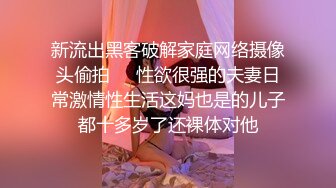 新流出黑客破解家庭网络摄像头偷拍❤️性欲很强的夫妻日常激情性生活这妈也是的儿子都十多岁了还裸体对他