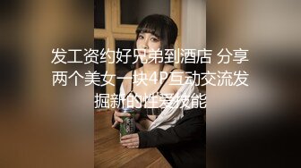 发工资约好兄弟到酒店 分享两个美女一块4P互动交流发掘新的性爱技能