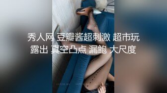 秀人网 豆瓣酱超刺激 超市玩露出 真空凸点 漏鲍 大尺度