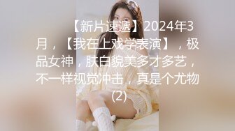 ♈♈♈【新片速遞】2024年3月，【我在上戏学表演】，极品女神，肤白貌美多才多艺，不一样视觉冲击，真是个尤物 (2)