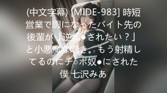 (中文字幕) [MIDE-983] 時短営業で暇になったバイト先の後輩が「逆痴●されたい？」と小悪魔な囁き。もう射精してるのにチ○ポ奴●にされた僕 七沢みあ