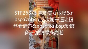 STP26873 兼职美女返场&nbsp;&nbsp;这次掰开逼让粉丝看清楚&nbsp;&nbsp;粉嫩多汁 激情爆操高潮