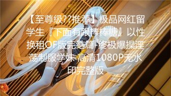 【至尊级??推荐】极品网红留学生『下面有跟棒棒糖』以性换租OF版完结篇-终极爆操淫荡制服学妹 高清1080P无水印完整版