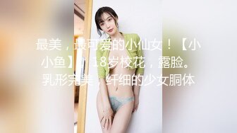 最美，最可爱的小仙女！【小小鱼】。18岁校花，露脸。乳形完美，纤细的少女胴体