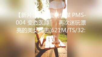 【新片速遞】蜜桃传媒 PMS-004 变态医师 ❤️再次迷玩漂亮的美女病患[621M/TS/32:18]