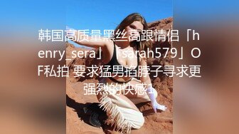 韩国高质量黑丝高跟情侣「henry_sera」「sarah579」OF私拍 要求猛男掐脖子寻求更强烈的快感1