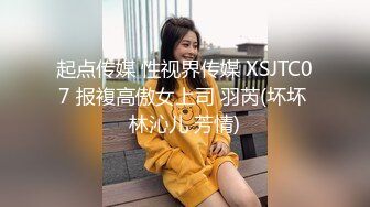 起点传媒 性视界传媒 XSJTC07 报複高傲女上司 羽芮(坏坏 林沁儿 芳情)