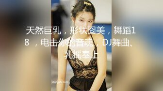 天然巨乳，形状囵美，舞蹈18 ，电击你的音魂，DJ舞曲、乳摇奉上