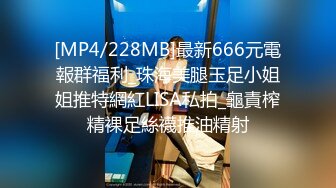 [MP4/228MB]最新666元電報群福利_珠海美腿玉足小姐姐推特網紅LISA私拍_龜責榨精裸足絲襪推油精射