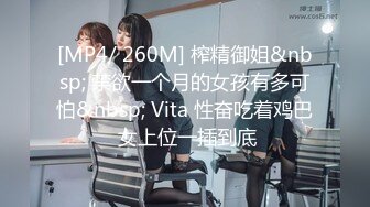 [MP4/ 260M] 榨精御姐&nbsp; 禁欲一个月的女孩有多可怕&nbsp; Vita 性奋吃着鸡巴 女上位一插到底