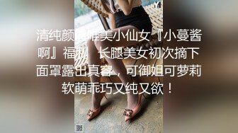 清纯颜值唯美小仙女『小蔓酱啊』福利✿长腿美女初次摘下面罩露出真容，可御姐可萝莉软萌乖巧又纯又欲！