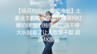 【极品自拍❤️泄密流出】土豪金主约啪长腿黑丝泳装网红爆奶妹 猛烈抽插爆奶甩不停 大长腿看了让人欲罢不能 超清4K原版