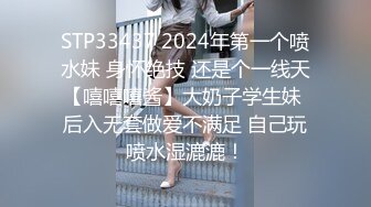 STP33437 2024年第一个喷水妹 身怀绝技 还是个一线天【嘻嘻嘻酱】大奶子学生妹 后入无套做爱不满足 自己玩喷水湿漉漉！