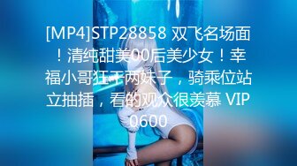 [MP4]STP28858 双飞名场面！清纯甜美00后美少女！幸福小哥狂干两妹子，骑乘位站立抽插，看的观众很羡慕 VIP0600