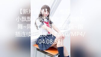 【新片速遞】 ❣️推荐❣️【小飘飘】钢管舞女王~劲爆热舞~同性恋闺蜜~狂抠逼~指插连续出白浆~[3.85G/MP4/04:08:58]