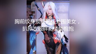 胸前纹身顶级网红外围美女，扒掉衣服胖哥楼楼抱抱