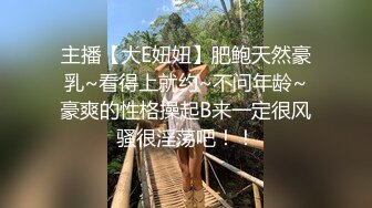 主播【大E妞妞】肥鲍天然豪乳~看得上就约~不问年龄~豪爽的性格操起B来一定很风骚很淫荡吧！！