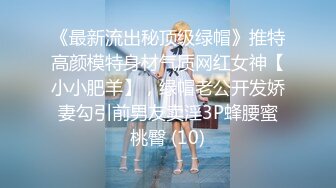 《最新流出秘顶级绿帽》推特高颜模特身材气质网红女神【小小肥羊】，绿帽老公开发娇妻勾引前男友卖淫3P蜂腰蜜桃臀 (10)