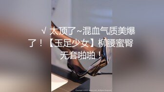 ❤️√ 太顶了~混血气质美爆了！【玉足少女】柳腰蜜臀 无套啪啪！