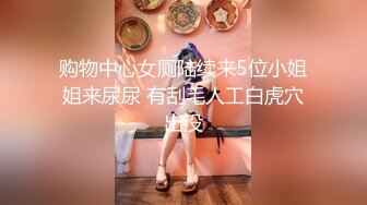 购物中心女厕陆续来5位小姐姐来尿尿 有刮毛人工白虎穴出没