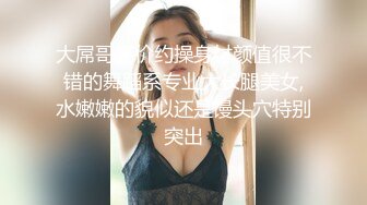 大屌哥高价约操身材颜值很不错的舞蹈系专业大长腿美女,水嫩嫩的貌似还是馒头穴特别突出