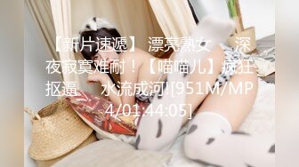 【新片速遞】 漂亮熟女❤️深夜寂寞难耐！【喵喵儿】疯狂抠逼❤️水流成河![951M/MP4/01:44:05]