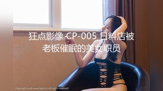 狂点影像 CP-005 日料店被老板催眠的美女职员