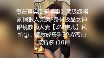 贵在真实反差淫妻》顶级绿帽刷锅狠人完美S身材极品女神眼镜教师人妻【ZM宝儿】私拍②，调教成母狗3P紫薇白浆特多 (10)