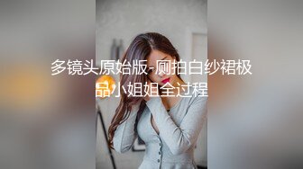 多镜头原始版-厕拍白纱裙极品小姐姐全过程