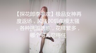 【探花郎李寻欢】极品女神再度返场，风骚00后车模太骚，各种挑逗诱惑，花样繁多，哪个男人忍得住